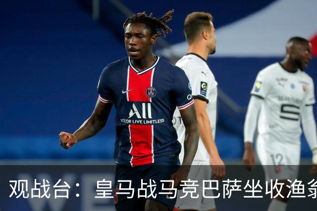 观战台：皇马战马竞巴萨坐收渔翁之利 阿森纳冲八连胜