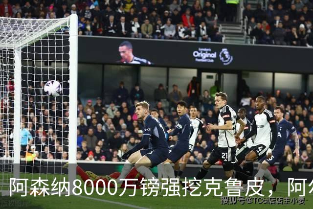 阿森纳8000万镑强挖克鲁皮，阿尔特塔冬窗补强锋线